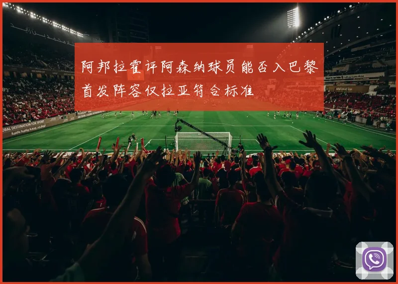 阿邦拉霍评阿森纳球员能否入巴黎首发阵容仅拉亚符合标准