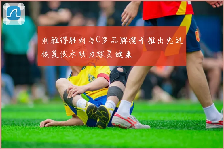 利雅得胜利与C罗品牌携手推出先进恢复技术助力球员健康