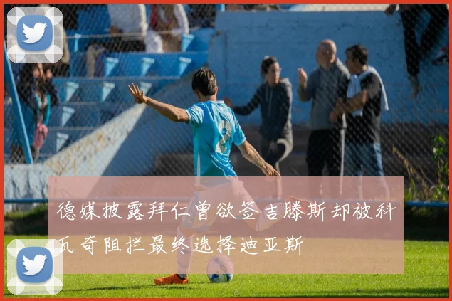 德媒披露拜仁曾欲签吉滕斯却被科瓦奇阻拦最终选择迪亚斯