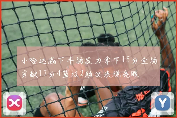 小哈达威下半场发力拿下15分全场贡献17分4篮板2助攻表现亮眼