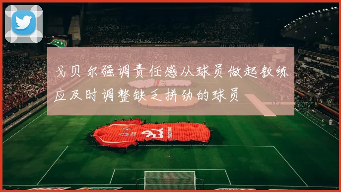 戈贝尔强调责任感从球员做起教练应及时调整缺乏拼劲的球员