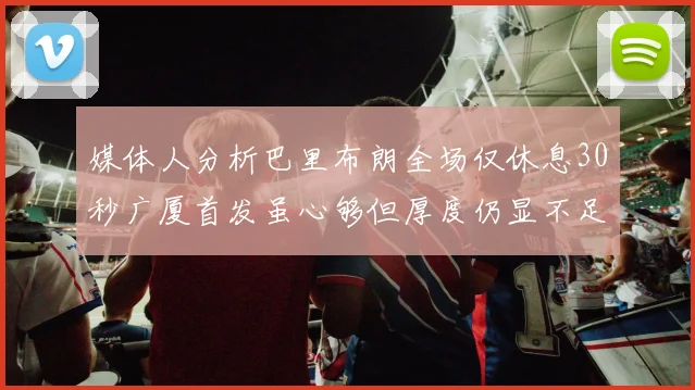 媒体人分析巴里布朗全场仅休息30秒广厦首发虽心够但厚度仍显不足