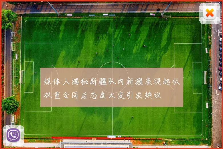 媒体人揭秘新疆队内新援表现起伏双重合同后态度大变引发热议