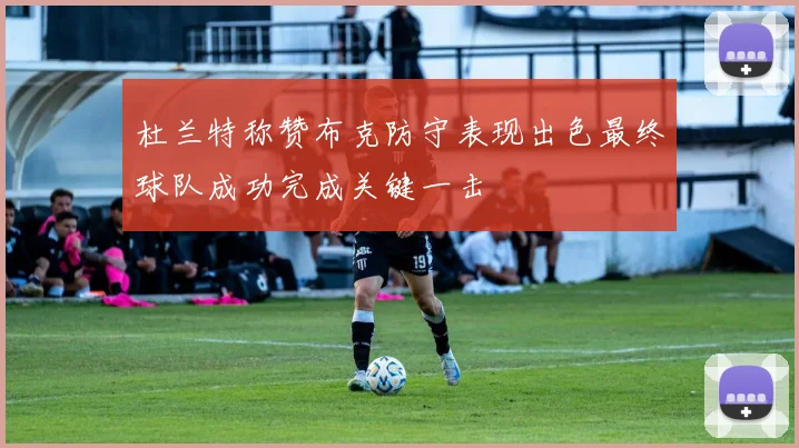 杜兰特称赞布克防守表现出色最终球队成功完成关键一击