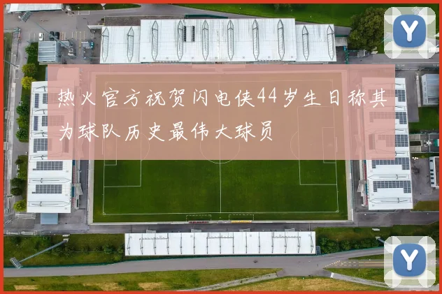 热火官方祝贺闪电侠44岁生日称其为球队历史最伟大球员