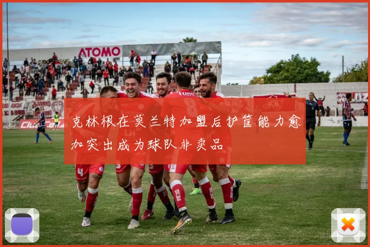 克林根在莫兰特加盟后护筐能力愈加突出成为球队非卖品