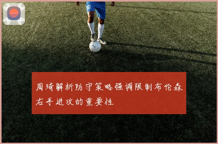 周琦解析防守策略强调限制布伦森右手进攻的重要性