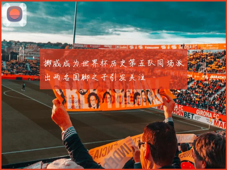 挪威成为世界杯历史第五队同场派出两名国脚之子引发关注