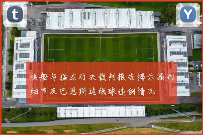 快船与猛龙对决裁判报告揭示漏判细节及巴恩斯边线球违例情况