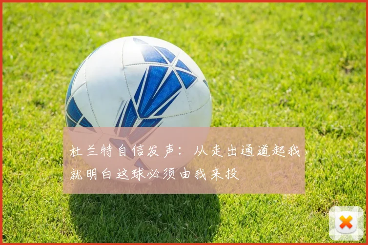 杜兰特自信发声：从走出通道起我就明白这球必须由我来投
